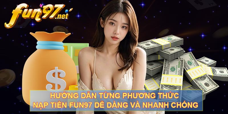 Hướng dẫn từng phương thức nạp tiền FUN97 dễ dàng và nhanh chóng