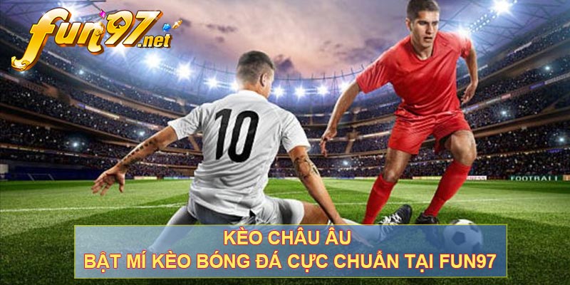 Kèo Châu Âu - Bật Mí Kèo Bóng Đá Cực Chuẩn Tại Fun97