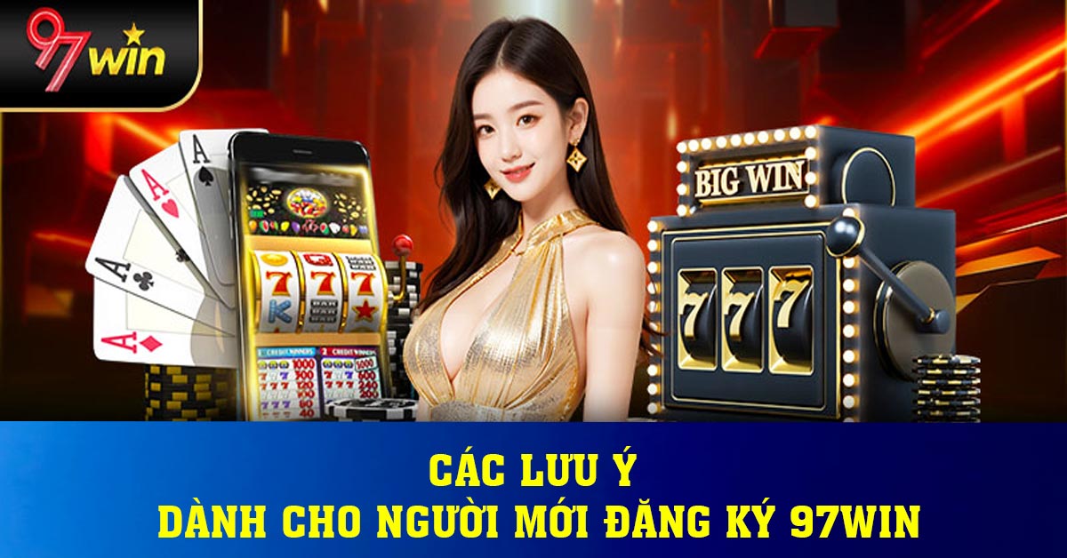 Các lưu ý dành cho người mới đăng ký 97win