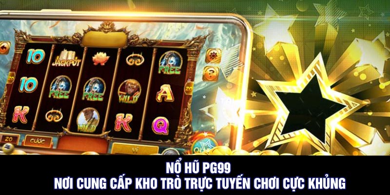 Nổ Hũ PG99 – Nơi Cung Cấp Kho Trò Trực Tuyến Chơi Cực Khủng