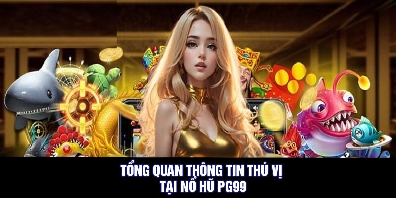 Tổng quan thông tin thú vị tại nổ hũ PG99